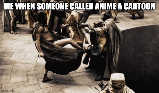 Made this for fun | ME WHEN SOMEONE CALLED ANIME A CARTOON | image tagged in madness - this is sparta | made w/ Imgflip meme maker