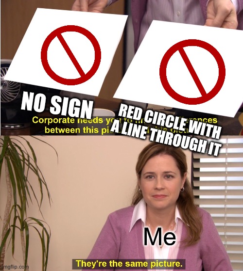 They're The Same Picture Meme | NO SIGN; RED CIRCLE WITH A LINE THROUGH IT; Me | image tagged in memes,they're the same picture | made w/ Imgflip meme maker