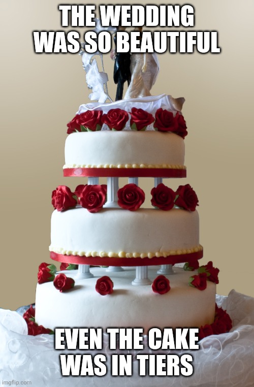 Wedding cake | THE WEDDING WAS SO BEAUTIFUL; EVEN THE CAKE WAS IN TIERS | image tagged in wedding cake | made w/ Imgflip meme maker