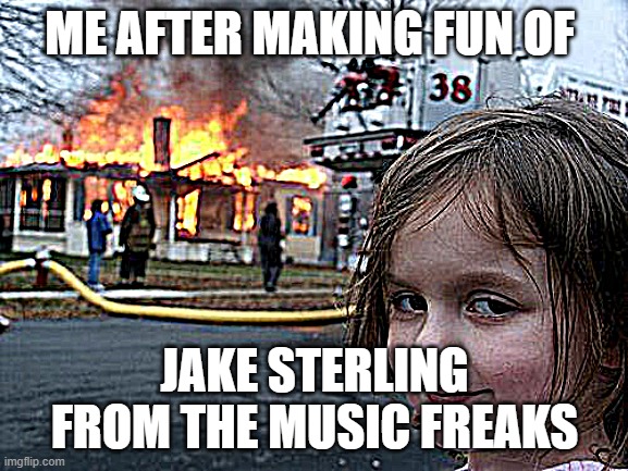 Deserved. | ME AFTER MAKING FUN OF; JAKE STERLING FROM THE MUSIC FREAKS | image tagged in memes,disaster girl,the music freaks,tmf,gacha life,gacha club | made w/ Imgflip meme maker