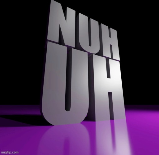 nuh uh | image tagged in nuh uh 3d | made w/ Imgflip meme maker