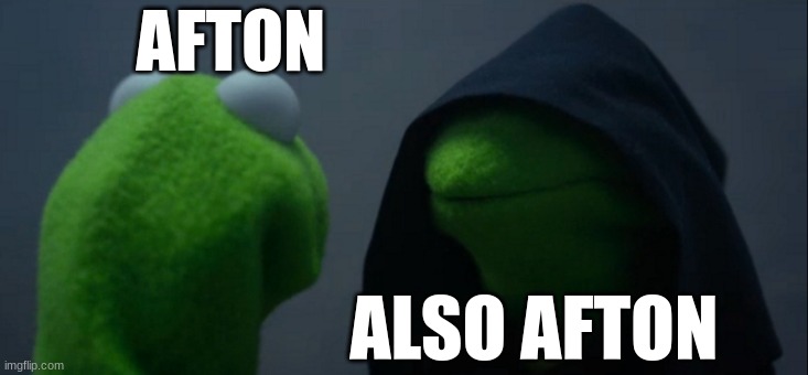 Evil Kermit | AFTON; ALSO AFTON | image tagged in memes,evil kermit | made w/ Imgflip meme maker