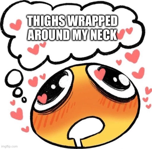 Dreaming Drooling Emoji | THIGHS WRAPPED AROUND MY NECK | image tagged in dreaming drooling emoji | made w/ Imgflip meme maker