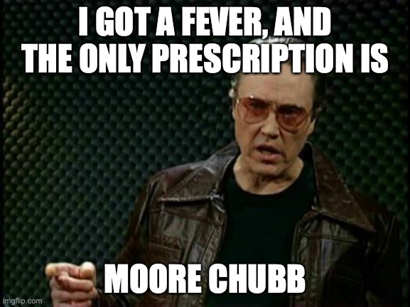 Moore Chubb | I GOT A FEVER, AND THE ONLY PRESCRIPTION IS; MOORE CHUBB | image tagged in more cowbell,fantasy football meme,i got a fever | made w/ Imgflip meme maker