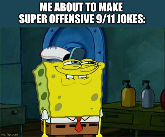 Don't You Squidward Meme | ME ABOUT TO MAKE 
SUPER OFFENSIVE 9/11 JOKES: | image tagged in memes,don't you squidward | made w/ Imgflip meme maker