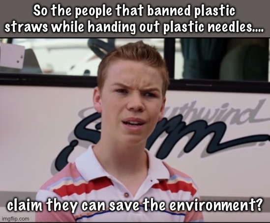 Plastic needles are great for the environment | So the people that banned plastic straws while handing out plastic needles…. claim they can save the environment? | image tagged in you guys are getting paid,politics lol,memes,derp,stupid people | made w/ Imgflip meme maker