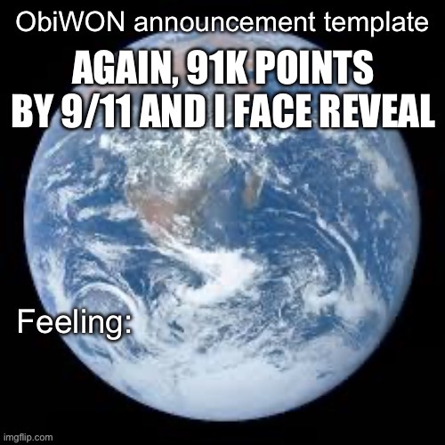 ObiWON announcement template | AGAIN, 91K POINTS BY 9/11 AND I FACE REVEAL | image tagged in obiwon announcement template | made w/ Imgflip meme maker