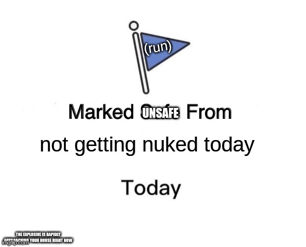 run...                           (look in the bottom right) | (run); UNSAFE; not getting nuked today; THE EXPLOSIVE IS RAPIDLY APPROACHING YOUR HOUSE RIGHT NOW | image tagged in memes,marked safe from | made w/ Imgflip meme maker