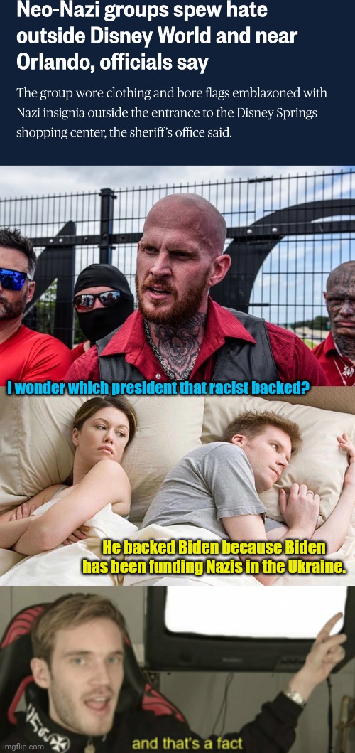 I wonder which president that racist backed? He backed Biden because Biden has been funding Nazis in the Ukraine. | image tagged in memes,i bet he's thinking about other women,and that's a fact | made w/ Imgflip meme maker
