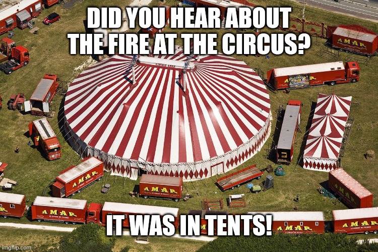 circus tent | DID YOU HEAR ABOUT THE FIRE AT THE CIRCUS? IT WAS IN TENTS! | image tagged in circus tent | made w/ Imgflip meme maker