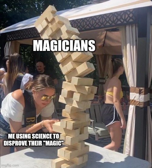 No such thing as magic!!! | MAGICIANS; ME USING SCIENCE TO DISPROVE THEIR "MAGIC" | image tagged in girl jenga falling meme | made w/ Imgflip meme maker