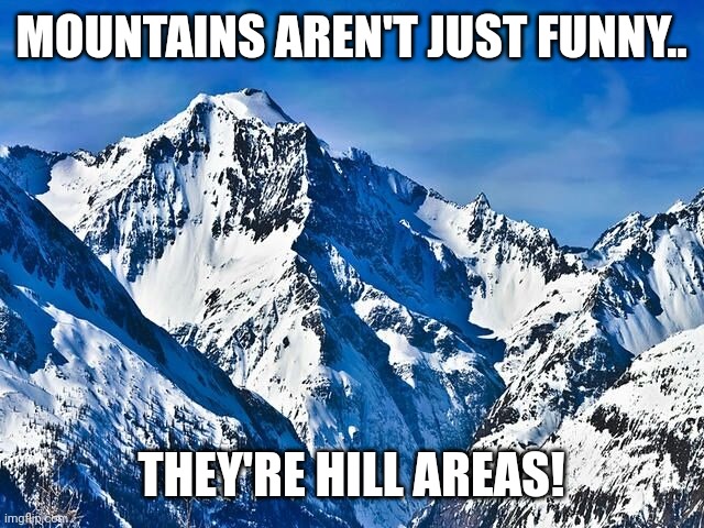 Mountain  | MOUNTAINS AREN'T JUST FUNNY.. THEY'RE HILL AREAS! | image tagged in mountain | made w/ Imgflip meme maker