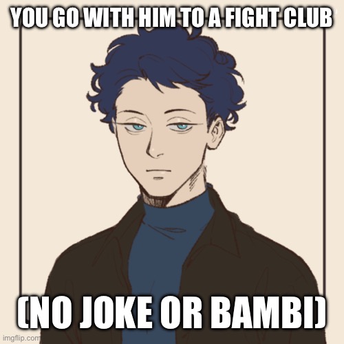 YOU GO WITH HIM TO A FIGHT CLUB; (NO JOKE OR BAMBI) | made w/ Imgflip meme maker