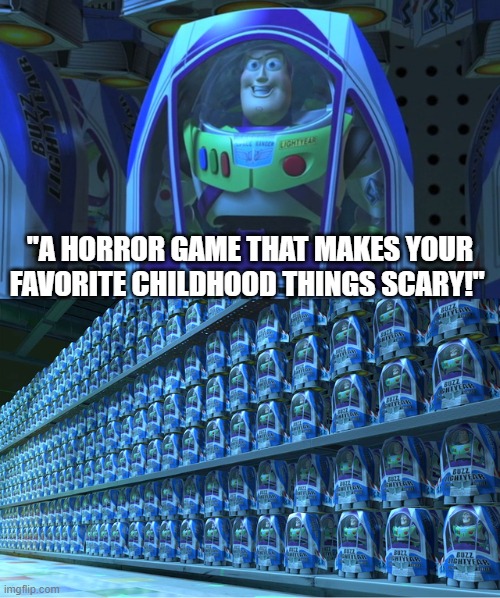 horror games now: | "A HORROR GAME THAT MAKES YOUR FAVORITE CHILDHOOD THINGS SCARY!" | image tagged in buzz lightyear clones | made w/ Imgflip meme maker