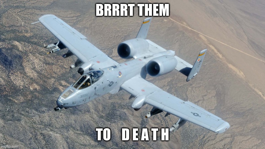 A-10 | BRRRT THEM TO    D E A T H | image tagged in a-10 | made w/ Imgflip meme maker