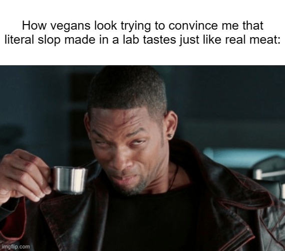 Not Buying It. | How vegans look trying to convince me that literal slop made in a lab tastes just like real meat: | image tagged in memes,will smith,vegans | made w/ Imgflip meme maker