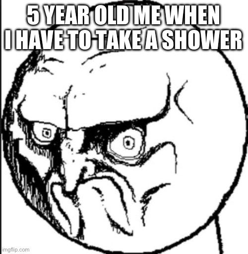Does this happen to everyone? | 5 YEAR OLD ME WHEN I HAVE TO TAKE A SHOWER | image tagged in mad face,shower | made w/ Imgflip meme maker