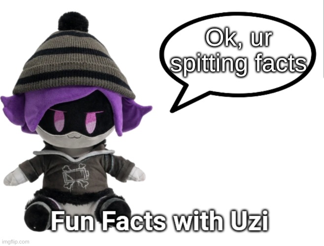 Fun Facts with Uzi (plush edition) | Ok, ur spitting facts | image tagged in fun facts with uzi plush edition | made w/ Imgflip meme maker