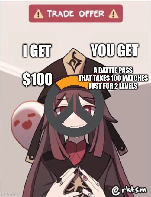they taking your money | YOU GET; I GET; A BATTLE PASS THAT TAKES 100 MATCHES JUST FOR 2 LEVELS; $100 | image tagged in overwatch memes | made w/ Imgflip meme maker