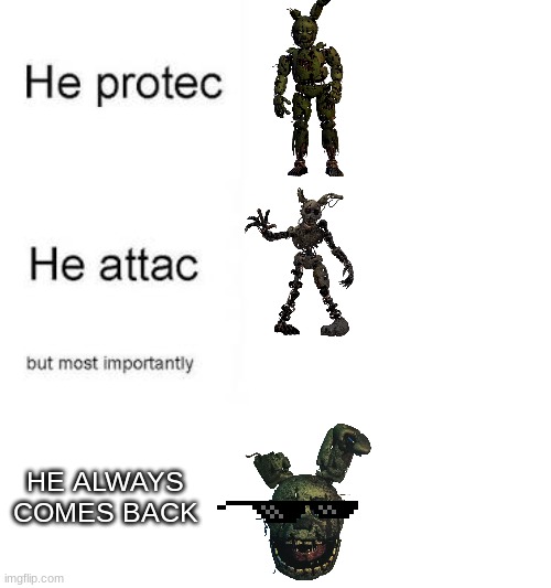 WILLIAM!!! | HE ALWAYS COMES BACK | image tagged in he protecc he attacc | made w/ Imgflip meme maker