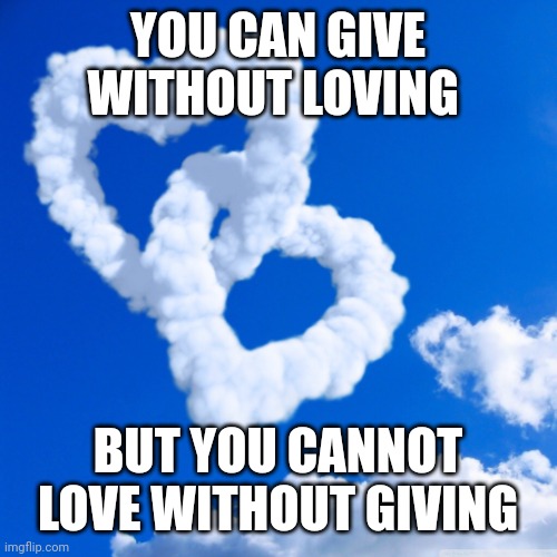 Cloud heart  | YOU CAN GIVE WITHOUT LOVING; BUT YOU CANNOT LOVE WITHOUT GIVING | image tagged in cloud heart | made w/ Imgflip meme maker