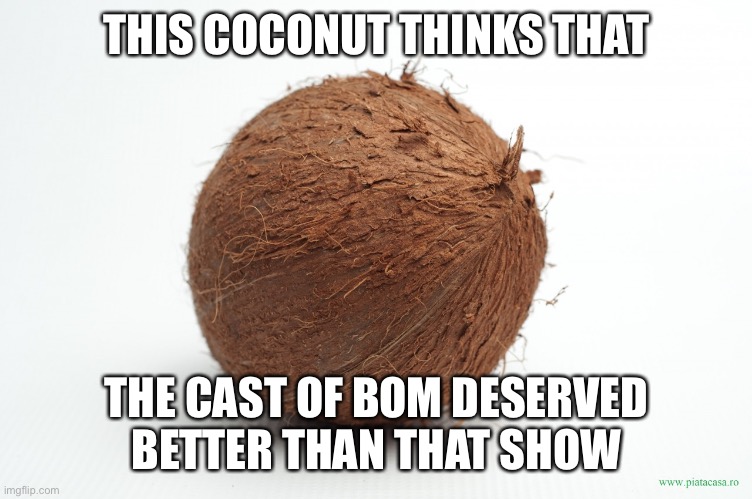 coconut | THIS COCONUT THINKS THAT; THE CAST OF BOM DESERVED BETTER THAN THAT SHOW | image tagged in coconut | made w/ Imgflip meme maker