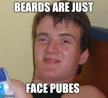 10 Guy | BEARDS ARE JUST FACE PUBES | image tagged in memes,10 guy,AdviceAnimals | made w/ Imgflip meme maker
