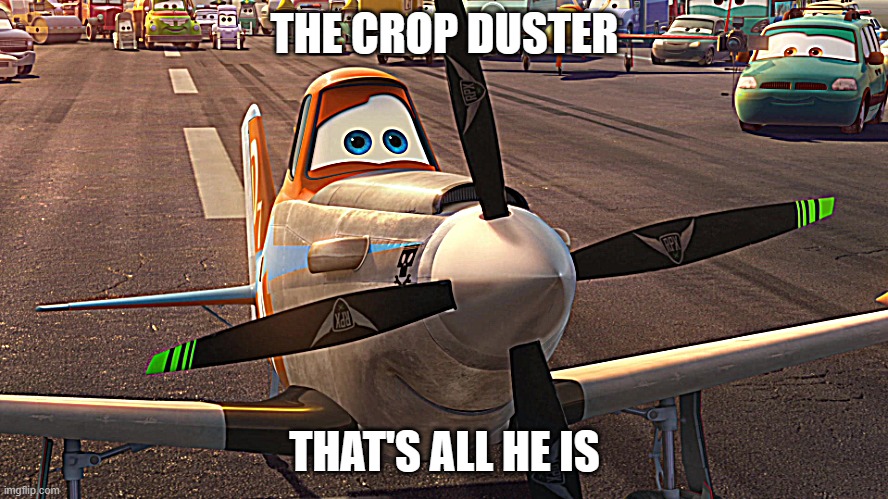 The crop duster | THE CROP DUSTER; THAT'S ALL HE IS | image tagged in the crop duster | made w/ Imgflip meme maker