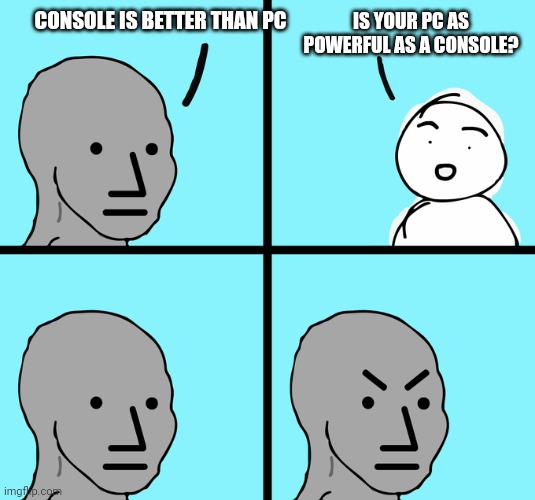 Angry NPC comic | CONSOLE IS BETTER THAN PC; IS YOUR PC AS POWERFUL AS A CONSOLE? | image tagged in angry npc comic,pc gaming,consoles,console wars | made w/ Imgflip meme maker