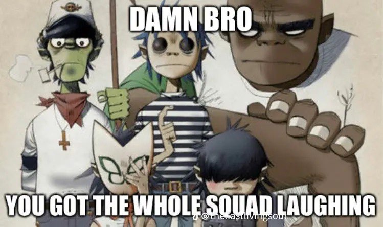 Damn bro you got the whole squad laughing Blank Meme Template