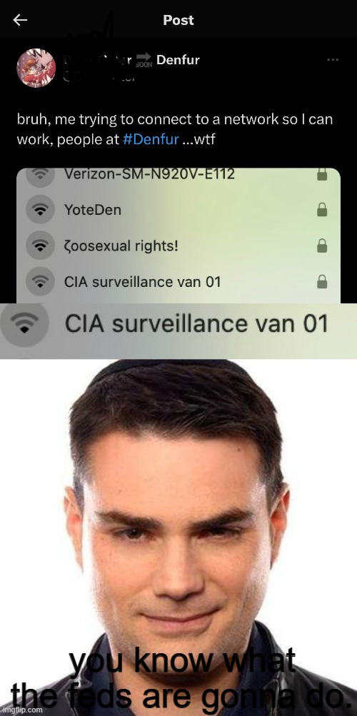 guh | you know what the feds are gonna do. | image tagged in smug ben shapiro,cia surveillance van 01 | made w/ Imgflip meme maker