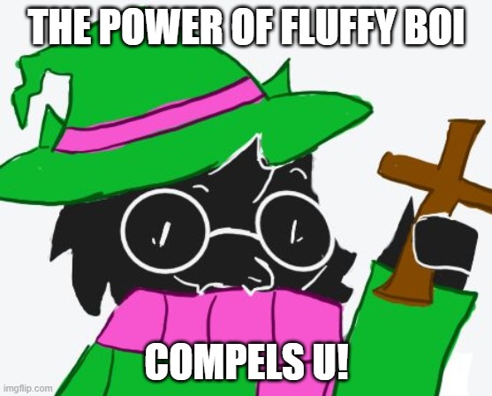 when u see smth very sus that belongs in the abys (hint ahem: FRANS) | THE POWER OF FLUFFY BOI; COMPELS U! | image tagged in he compels u | made w/ Imgflip meme maker