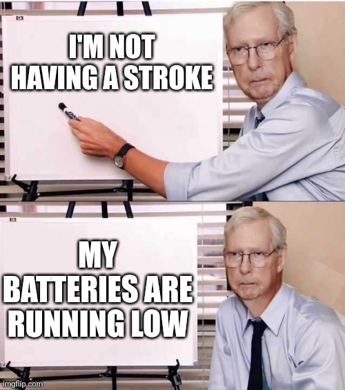 HE'S JUST A ROBOT | I'M NOT HAVING A STROKE; MY BATTERIES ARE RUNNING LOW | image tagged in mitch mcconnell,politics | made w/ Imgflip meme maker