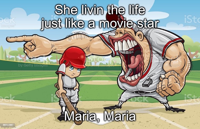 Can’t get this song outta my head rn | She livin the life just like a movie star; Maria, Maria | image tagged in baseball coach yelling at kid | made w/ Imgflip meme maker