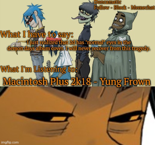 This is a crime. | I just realized that 2d has "normal" eyes in the demon days album cover. I will never recover from this tragedy. Macintosh Plus 2k18 - Yung Frown | image tagged in donca's awesome gorillaz temp | made w/ Imgflip meme maker