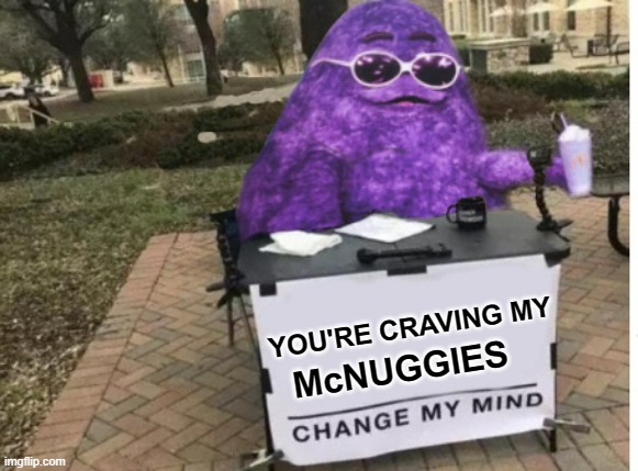 Change my mind Grimace | YOU'RE CRAVING MY; McNUGGIES | image tagged in change my mind grimace | made w/ Imgflip meme maker