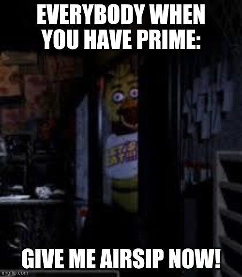 Chica Looking In Window FNAF | EVERYBODY WHEN YOU HAVE PRIME:; GIVE ME AIRSIP NOW! | image tagged in chica looking in window fnaf | made w/ Imgflip meme maker