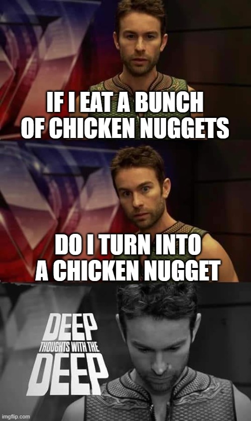 boom | IF I EAT A BUNCH OF CHICKEN NUGGETS; DO I TURN INTO A CHICKEN NUGGET | image tagged in deep thoughts with the deep | made w/ Imgflip meme maker