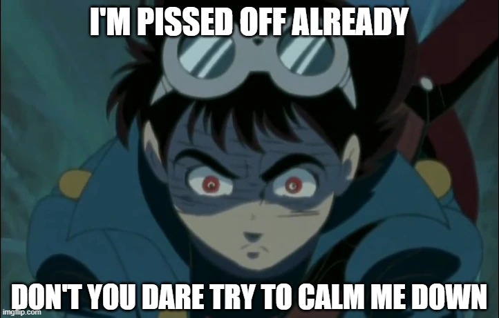 Jiro's pissed off | I'M PISSED OFF ALREADY; DON'T YOU DARE TRY TO CALM ME DOWN | image tagged in jiro pissed off,kikaider,android kikaider,shotaro ishinomori,harvey girls forever,harvey street kids | made w/ Imgflip meme maker