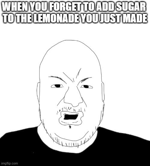 Sweet Sweet Lemonade | WHEN YOU FORGET TO ADD SUGAR 
TO THE LEMONADE YOU JUST MADE | image tagged in pronouns,funny,funny memes,relatable,relatable memes,dank | made w/ Imgflip meme maker