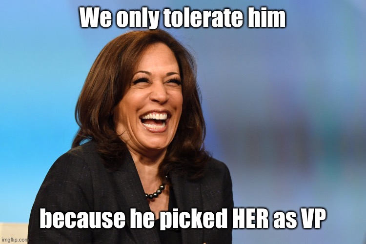 Kamala Harris laughing | We only tolerate him because he picked HER as VP | image tagged in kamala harris laughing | made w/ Imgflip meme maker
