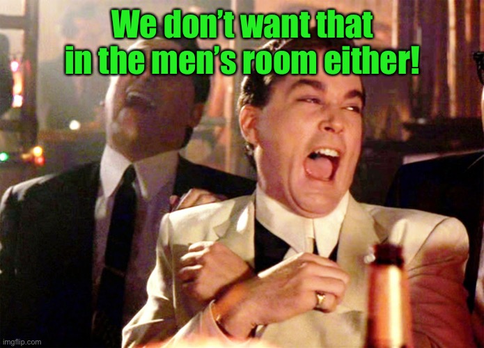Good Fellas Hilarious Meme | We don’t want that in the men’s room either! | image tagged in memes,good fellas hilarious | made w/ Imgflip meme maker