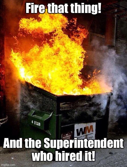 Dumpster Fire | Fire that thing! And the Superintendent who hired it! | image tagged in dumpster fire | made w/ Imgflip meme maker