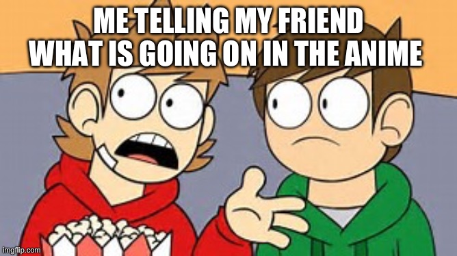 No manga spoilers, just making that clear. | ME TELLING MY FRIEND WHAT IS GOING ON IN THE ANIME | image tagged in eddsworld | made w/ Imgflip meme maker