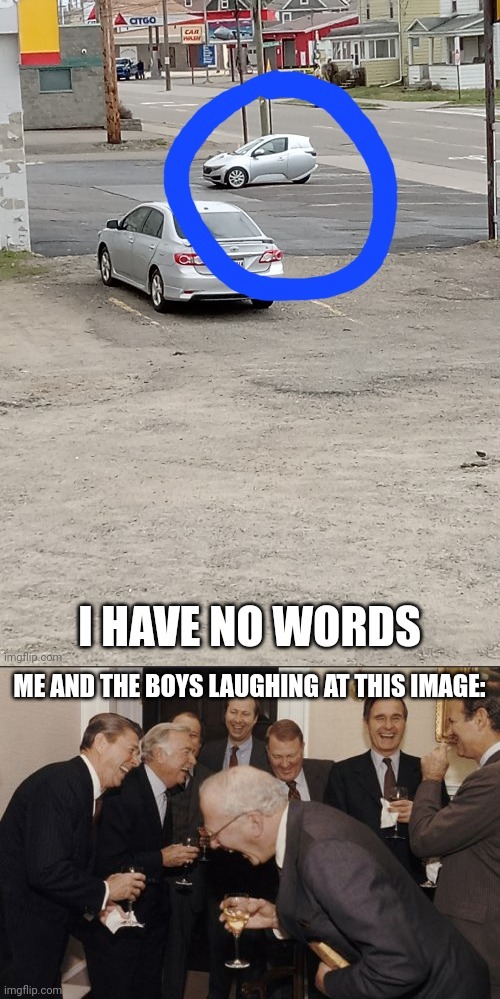 Nahh blud cut his car in half... | ME AND THE BOYS LAUGHING AT THIS IMAGE: | image tagged in memes,laughing men in suits,wtf | made w/ Imgflip meme maker