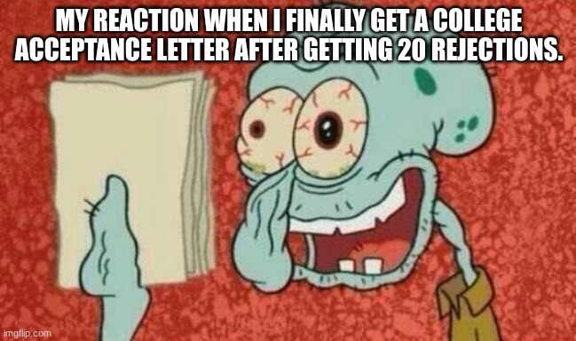 College | MY REACTION WHEN I FINALLY GET A COLLEGE ACCEPTANCE LETTER AFTER GETTING 20 REJECTIONS. | image tagged in squidward paper | made w/ Imgflip meme maker