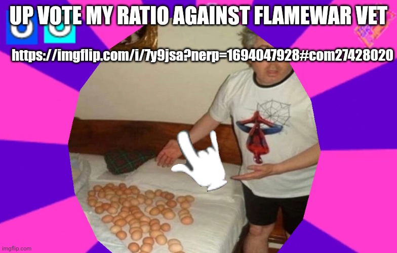 https://imgflip.com/i/7y9jsa?nerp=1694047928#com27428020 | https://imgflip.com/i/7y9jsa?nerp=1694047928#com27428020; UP VOTE MY RATIO AGAINST FLAMEWAR VET | made w/ Imgflip meme maker