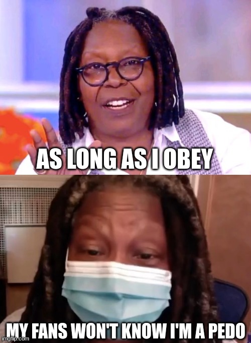 Epstein's Island | AS LONG AS I OBEY; MY FANS WON'T KNOW I'M A PEDO | image tagged in whoopi goldberg,jeffrey epstein,pedophiles | made w/ Imgflip meme maker