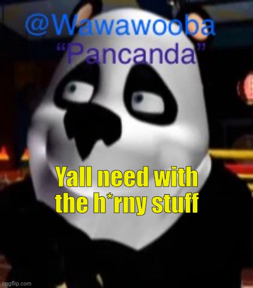 Yall need with the h*rny stuff | image tagged in wawa s pancanda template | made w/ Imgflip meme maker