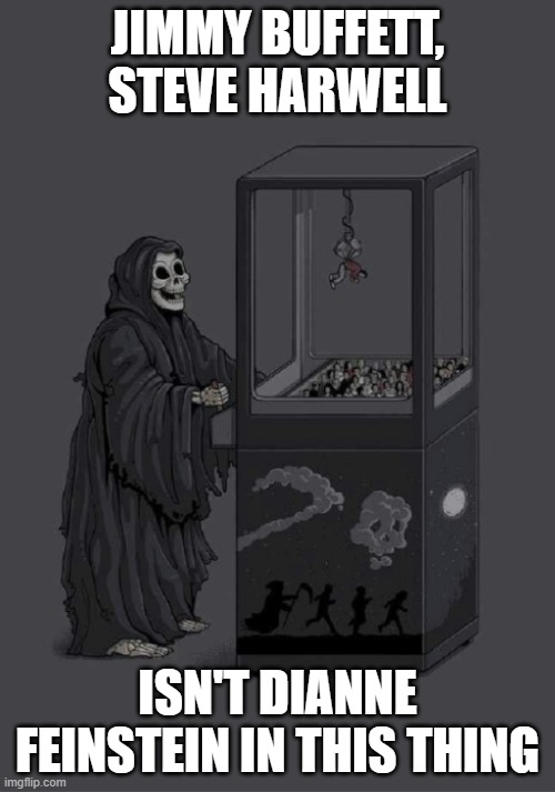 Death just tryin | JIMMY BUFFETT,
STEVE HARWELL; ISN'T DIANNE
FEINSTEIN IN THIS THING | image tagged in dianne feinstein,jimmy buffett,margarita,death,grim reaper,grim reaper claw machine | made w/ Imgflip meme maker